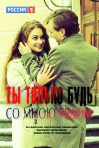 Ты только будь со мною рядом 1, 2, 3, 4 серия смотреть онлайн (сериал 2019)